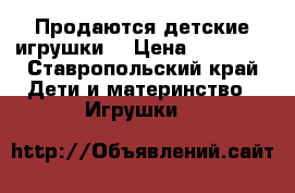 Продаются детские игрушки  › Цена ­ 10 000 - Ставропольский край Дети и материнство » Игрушки   